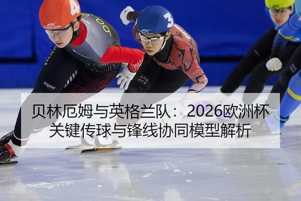 贝林厄姆与英格兰队：2026欧洲杯关键传球与锋线协同模型解析