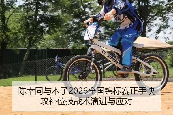 陈幸同与木子2026全国锦标赛正手快攻补位技战术演进与应对